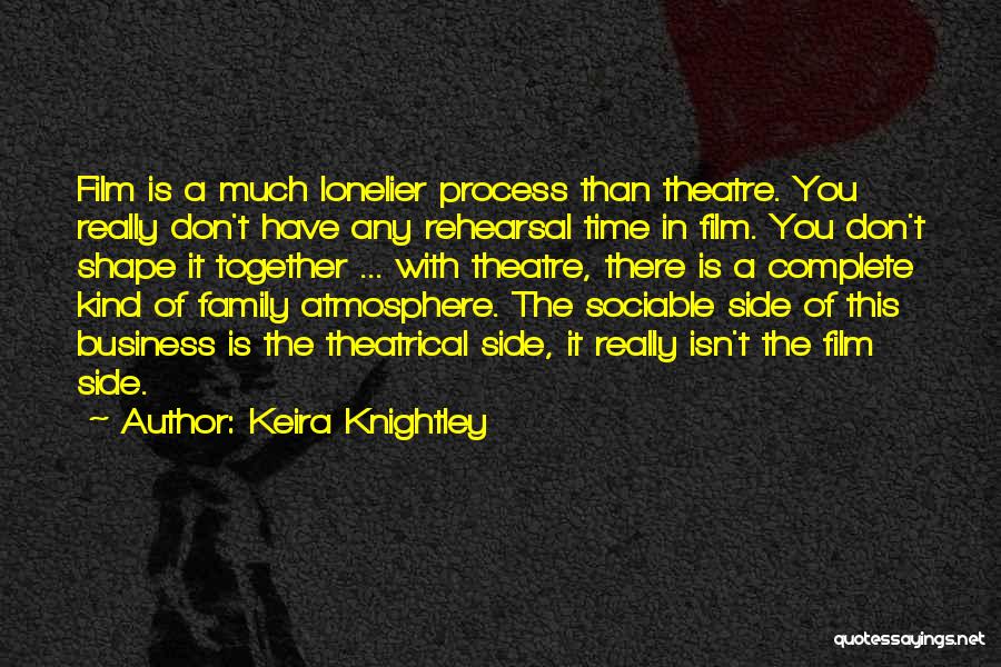 Keira Knightley Quotes: Film Is A Much Lonelier Process Than Theatre. You Really Don't Have Any Rehearsal Time In Film. You Don't Shape