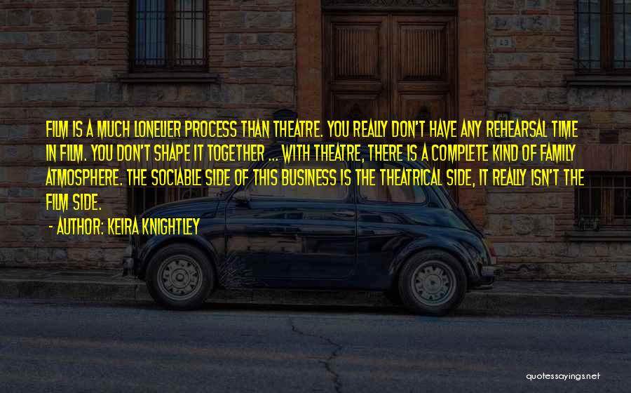 Keira Knightley Quotes: Film Is A Much Lonelier Process Than Theatre. You Really Don't Have Any Rehearsal Time In Film. You Don't Shape