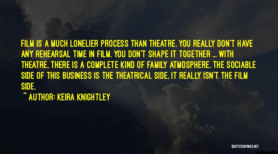 Keira Knightley Quotes: Film Is A Much Lonelier Process Than Theatre. You Really Don't Have Any Rehearsal Time In Film. You Don't Shape