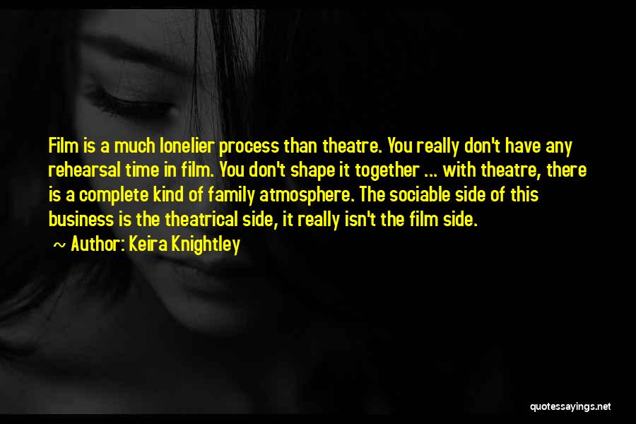 Keira Knightley Quotes: Film Is A Much Lonelier Process Than Theatre. You Really Don't Have Any Rehearsal Time In Film. You Don't Shape