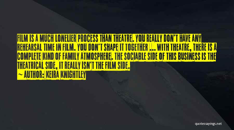 Keira Knightley Quotes: Film Is A Much Lonelier Process Than Theatre. You Really Don't Have Any Rehearsal Time In Film. You Don't Shape