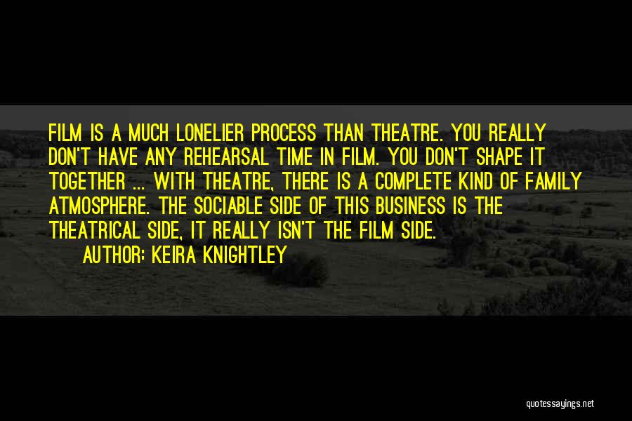 Keira Knightley Quotes: Film Is A Much Lonelier Process Than Theatre. You Really Don't Have Any Rehearsal Time In Film. You Don't Shape