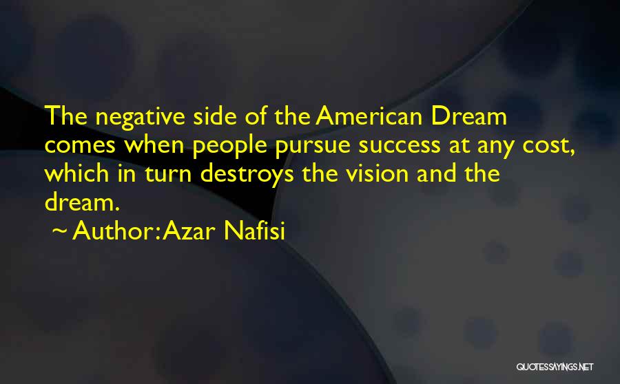 Azar Nafisi Quotes: The Negative Side Of The American Dream Comes When People Pursue Success At Any Cost, Which In Turn Destroys The
