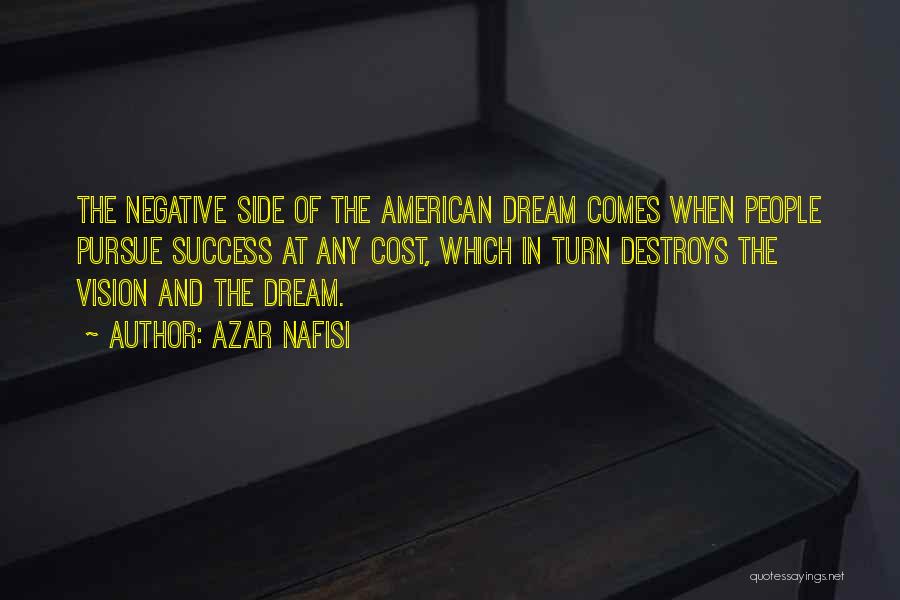 Azar Nafisi Quotes: The Negative Side Of The American Dream Comes When People Pursue Success At Any Cost, Which In Turn Destroys The