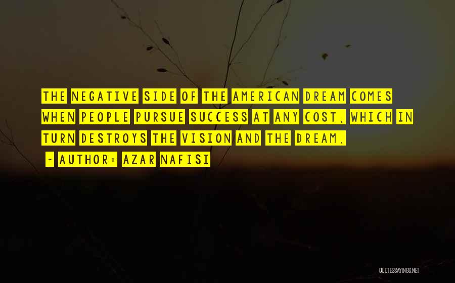 Azar Nafisi Quotes: The Negative Side Of The American Dream Comes When People Pursue Success At Any Cost, Which In Turn Destroys The
