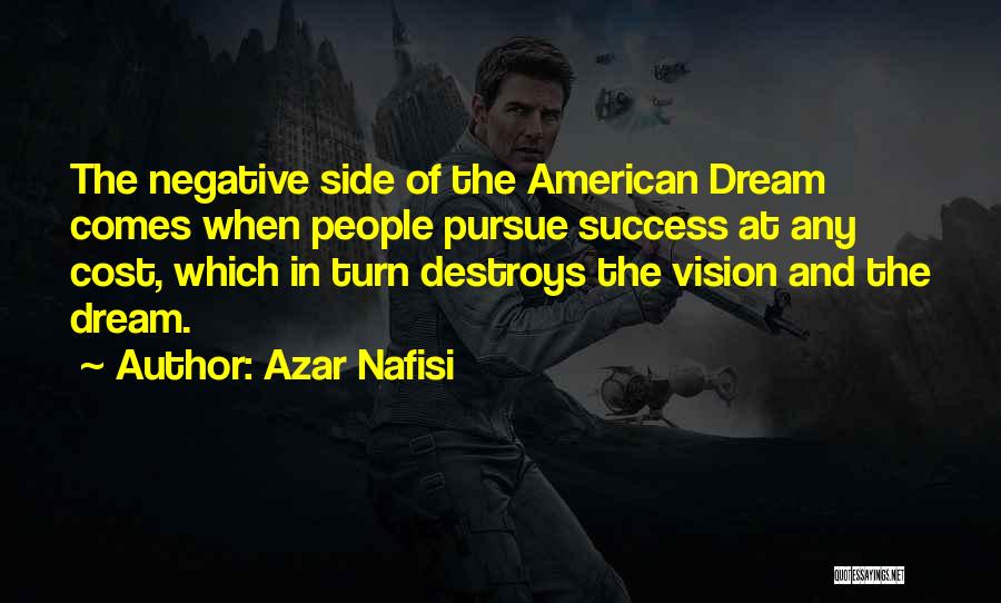 Azar Nafisi Quotes: The Negative Side Of The American Dream Comes When People Pursue Success At Any Cost, Which In Turn Destroys The