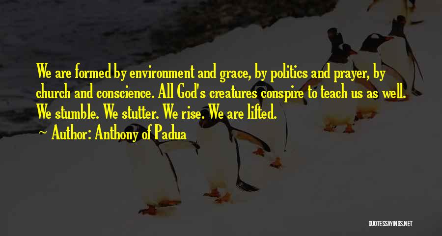 Anthony Of Padua Quotes: We Are Formed By Environment And Grace, By Politics And Prayer, By Church And Conscience. All God's Creatures Conspire To