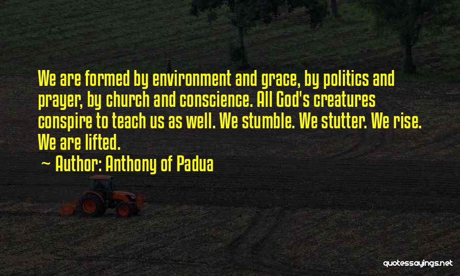 Anthony Of Padua Quotes: We Are Formed By Environment And Grace, By Politics And Prayer, By Church And Conscience. All God's Creatures Conspire To