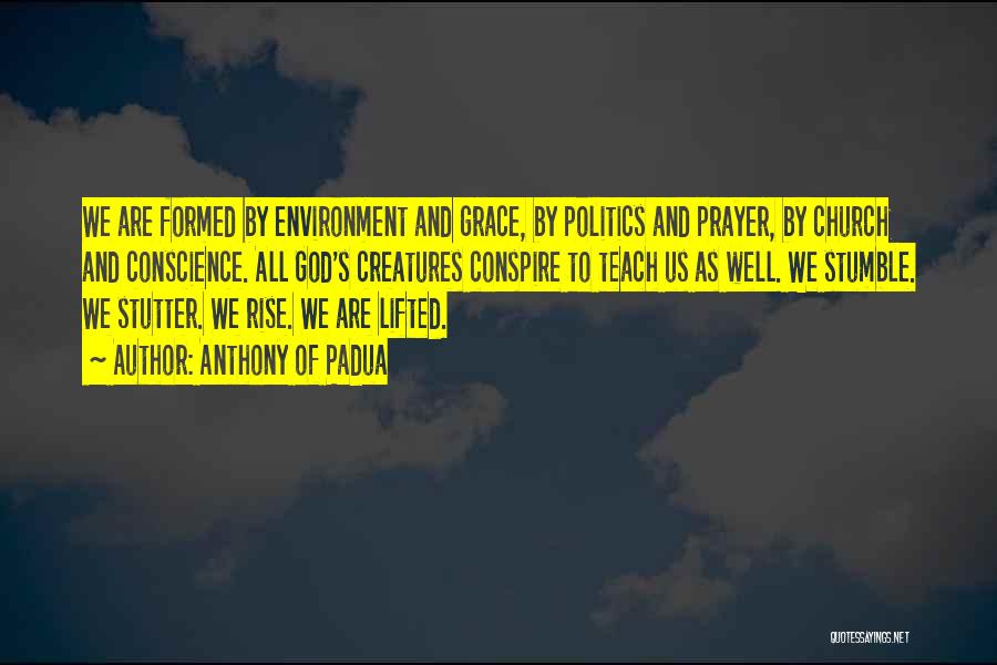 Anthony Of Padua Quotes: We Are Formed By Environment And Grace, By Politics And Prayer, By Church And Conscience. All God's Creatures Conspire To