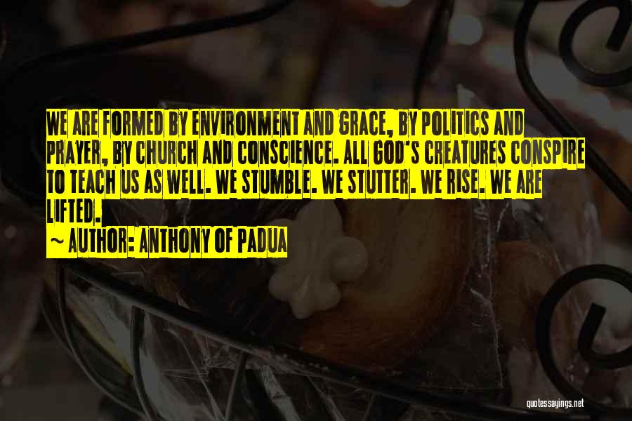 Anthony Of Padua Quotes: We Are Formed By Environment And Grace, By Politics And Prayer, By Church And Conscience. All God's Creatures Conspire To