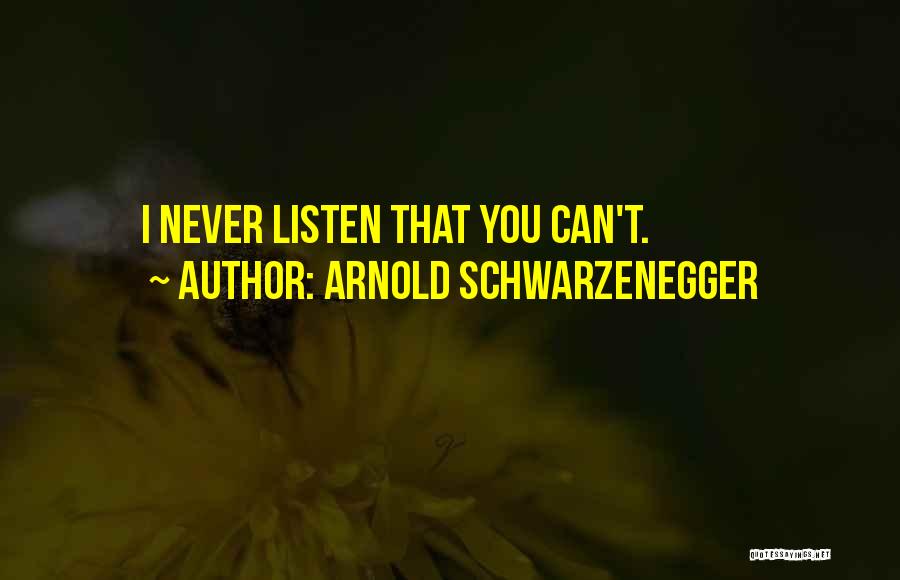 Arnold Schwarzenegger Quotes: I Never Listen That You Can't.