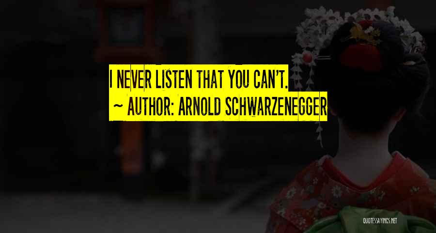 Arnold Schwarzenegger Quotes: I Never Listen That You Can't.