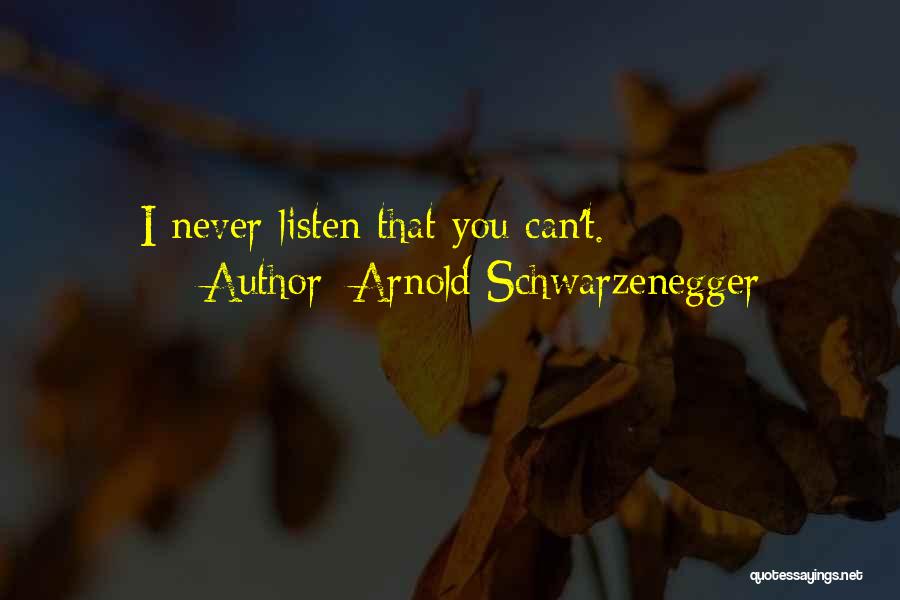 Arnold Schwarzenegger Quotes: I Never Listen That You Can't.