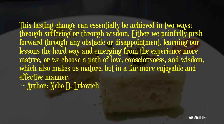 Nebo D. Lukovich Quotes: This Lasting Change Can Essentially Be Achieved In Two Ways: Through Suffering Or Through Wisdom. Either We Painfully Push Forward