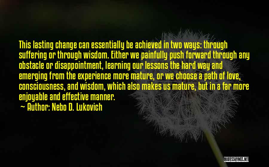 Nebo D. Lukovich Quotes: This Lasting Change Can Essentially Be Achieved In Two Ways: Through Suffering Or Through Wisdom. Either We Painfully Push Forward