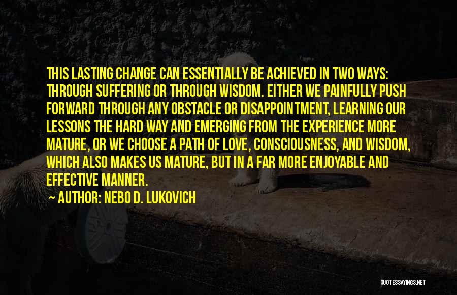 Nebo D. Lukovich Quotes: This Lasting Change Can Essentially Be Achieved In Two Ways: Through Suffering Or Through Wisdom. Either We Painfully Push Forward