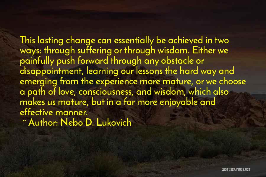 Nebo D. Lukovich Quotes: This Lasting Change Can Essentially Be Achieved In Two Ways: Through Suffering Or Through Wisdom. Either We Painfully Push Forward