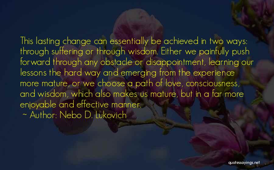 Nebo D. Lukovich Quotes: This Lasting Change Can Essentially Be Achieved In Two Ways: Through Suffering Or Through Wisdom. Either We Painfully Push Forward