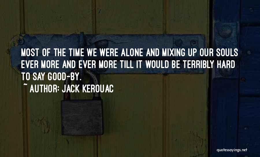 Jack Kerouac Quotes: Most Of The Time We Were Alone And Mixing Up Our Souls Ever More And Ever More Till It Would
