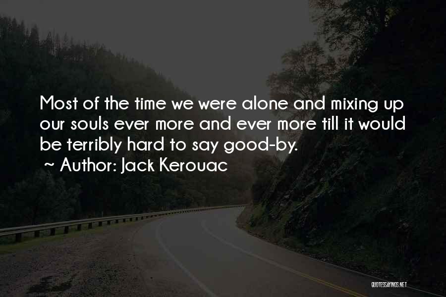 Jack Kerouac Quotes: Most Of The Time We Were Alone And Mixing Up Our Souls Ever More And Ever More Till It Would