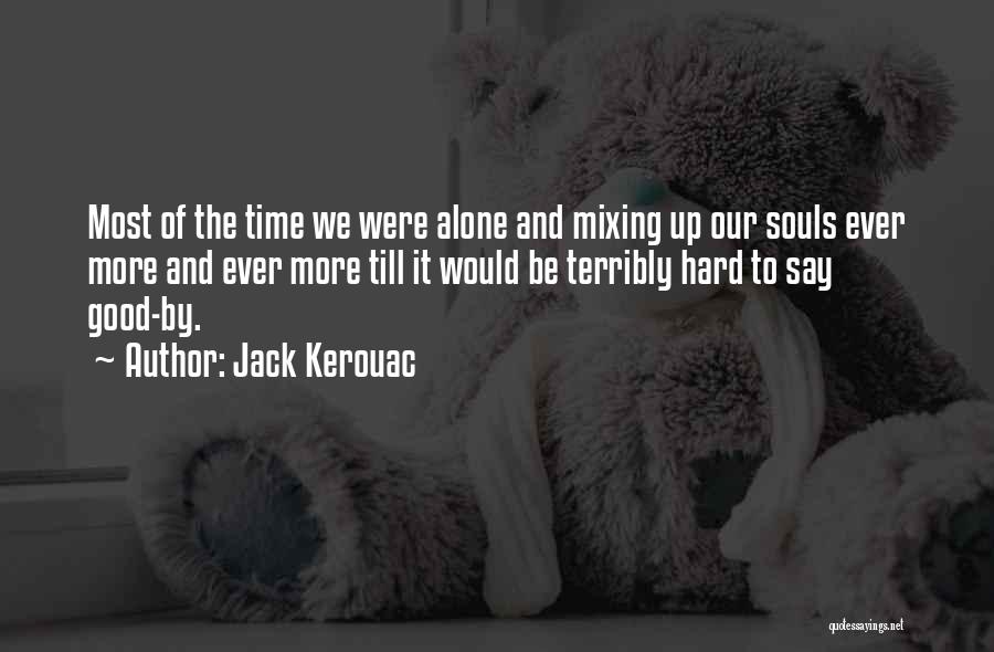 Jack Kerouac Quotes: Most Of The Time We Were Alone And Mixing Up Our Souls Ever More And Ever More Till It Would