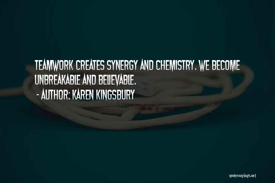 Karen Kingsbury Quotes: Teamwork Creates Synergy And Chemistry. We Become Unbreakable And Believable.