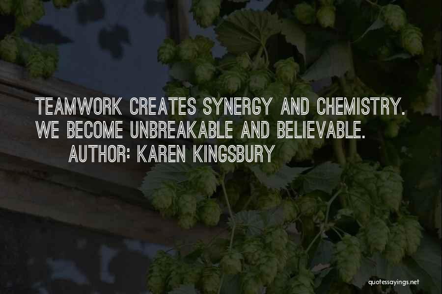 Karen Kingsbury Quotes: Teamwork Creates Synergy And Chemistry. We Become Unbreakable And Believable.