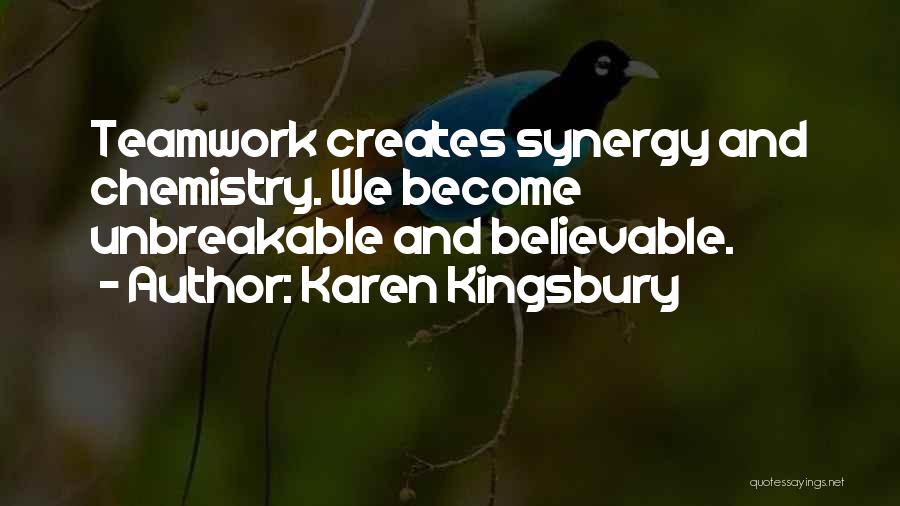Karen Kingsbury Quotes: Teamwork Creates Synergy And Chemistry. We Become Unbreakable And Believable.