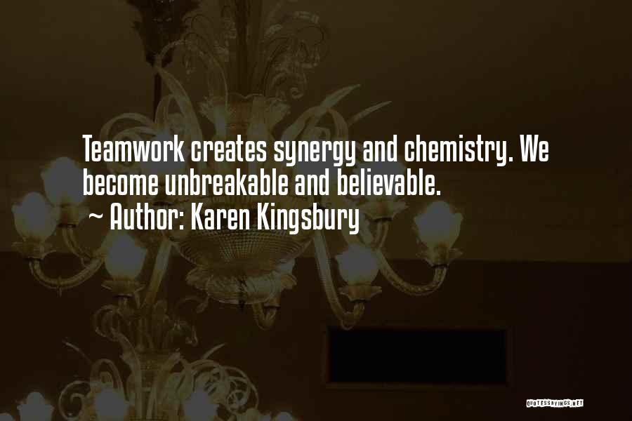 Karen Kingsbury Quotes: Teamwork Creates Synergy And Chemistry. We Become Unbreakable And Believable.