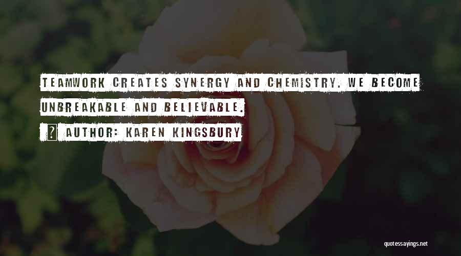 Karen Kingsbury Quotes: Teamwork Creates Synergy And Chemistry. We Become Unbreakable And Believable.