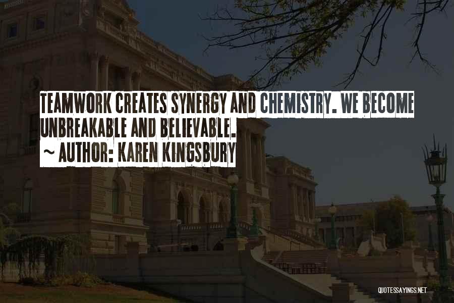 Karen Kingsbury Quotes: Teamwork Creates Synergy And Chemistry. We Become Unbreakable And Believable.