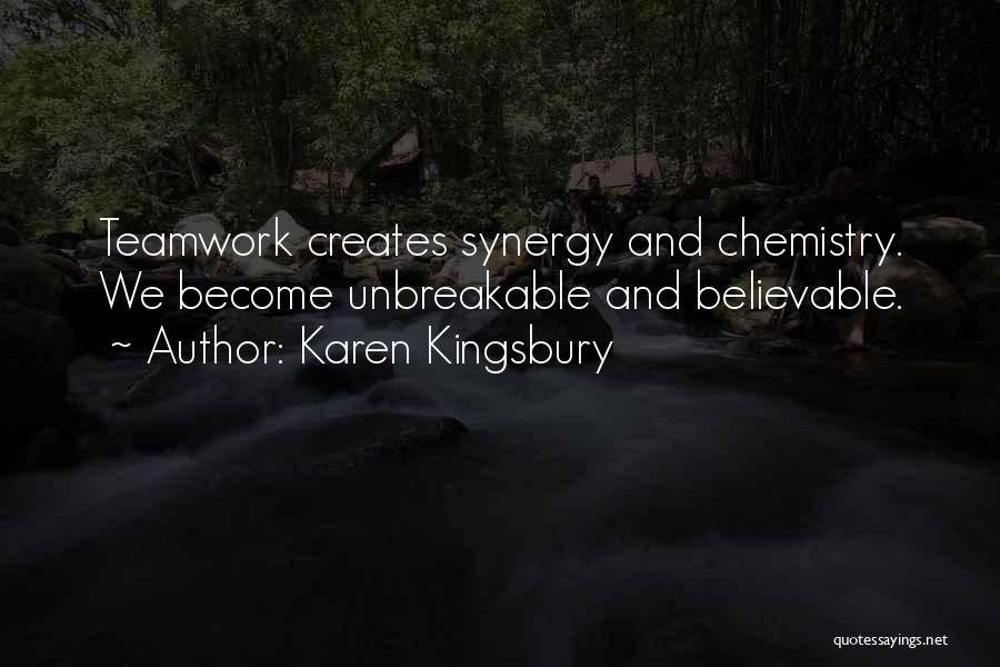 Karen Kingsbury Quotes: Teamwork Creates Synergy And Chemistry. We Become Unbreakable And Believable.