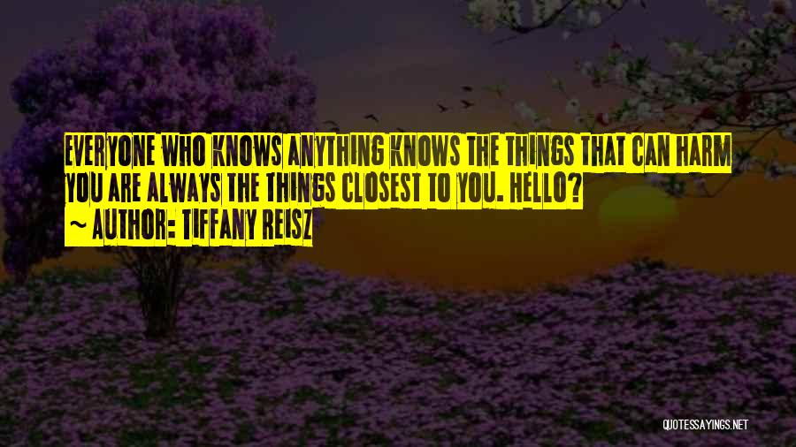 Tiffany Reisz Quotes: Everyone Who Knows Anything Knows The Things That Can Harm You Are Always The Things Closest To You. Hello?