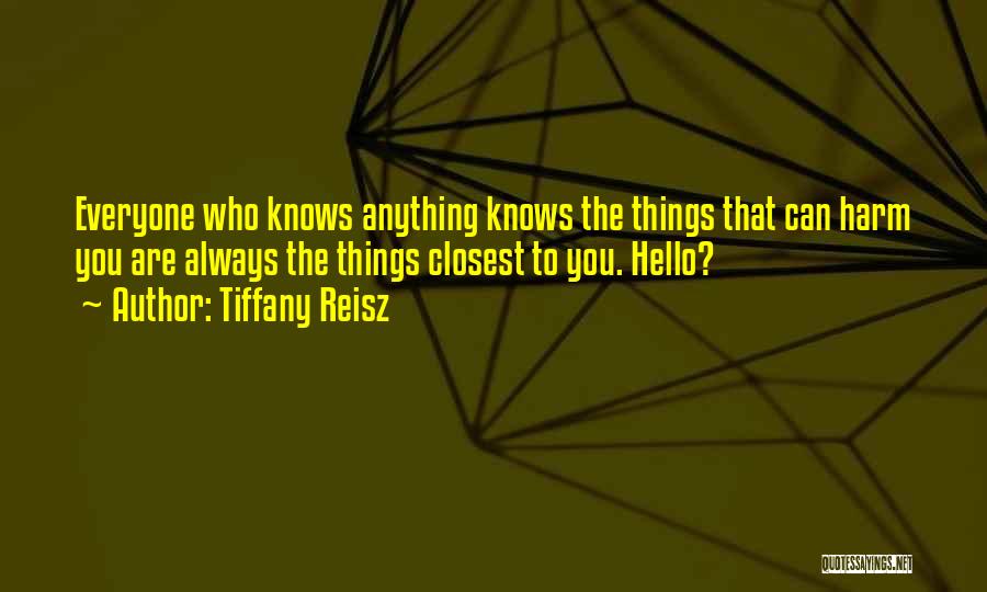 Tiffany Reisz Quotes: Everyone Who Knows Anything Knows The Things That Can Harm You Are Always The Things Closest To You. Hello?