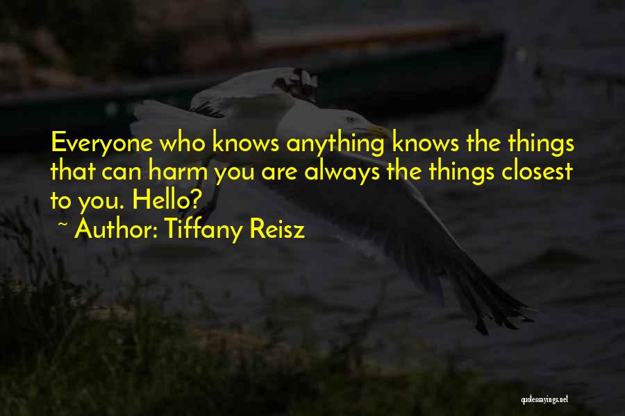 Tiffany Reisz Quotes: Everyone Who Knows Anything Knows The Things That Can Harm You Are Always The Things Closest To You. Hello?