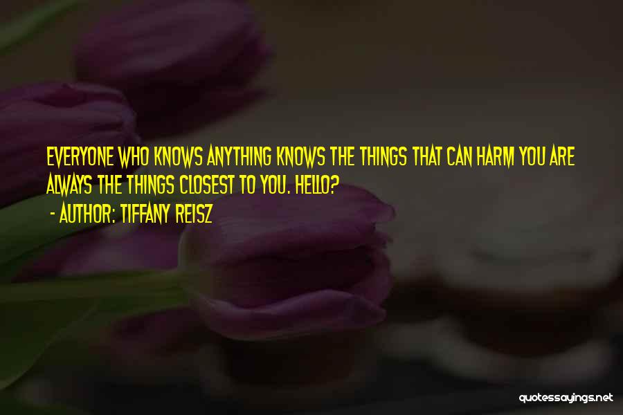 Tiffany Reisz Quotes: Everyone Who Knows Anything Knows The Things That Can Harm You Are Always The Things Closest To You. Hello?