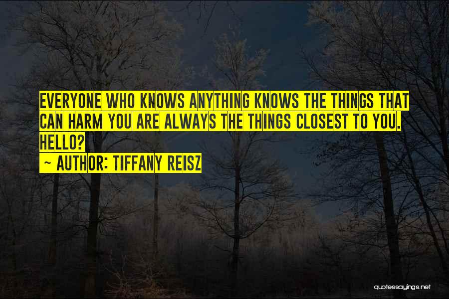Tiffany Reisz Quotes: Everyone Who Knows Anything Knows The Things That Can Harm You Are Always The Things Closest To You. Hello?