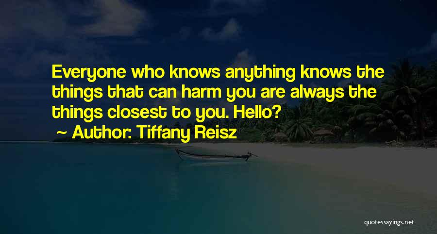Tiffany Reisz Quotes: Everyone Who Knows Anything Knows The Things That Can Harm You Are Always The Things Closest To You. Hello?