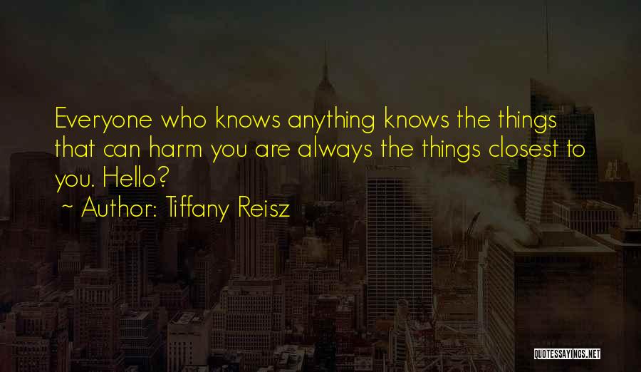 Tiffany Reisz Quotes: Everyone Who Knows Anything Knows The Things That Can Harm You Are Always The Things Closest To You. Hello?