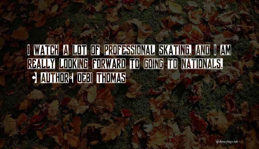 Debi Thomas Quotes: I Watch A Lot Of Professional Skating, And I Am Really Looking Forward To Going To Nationals.