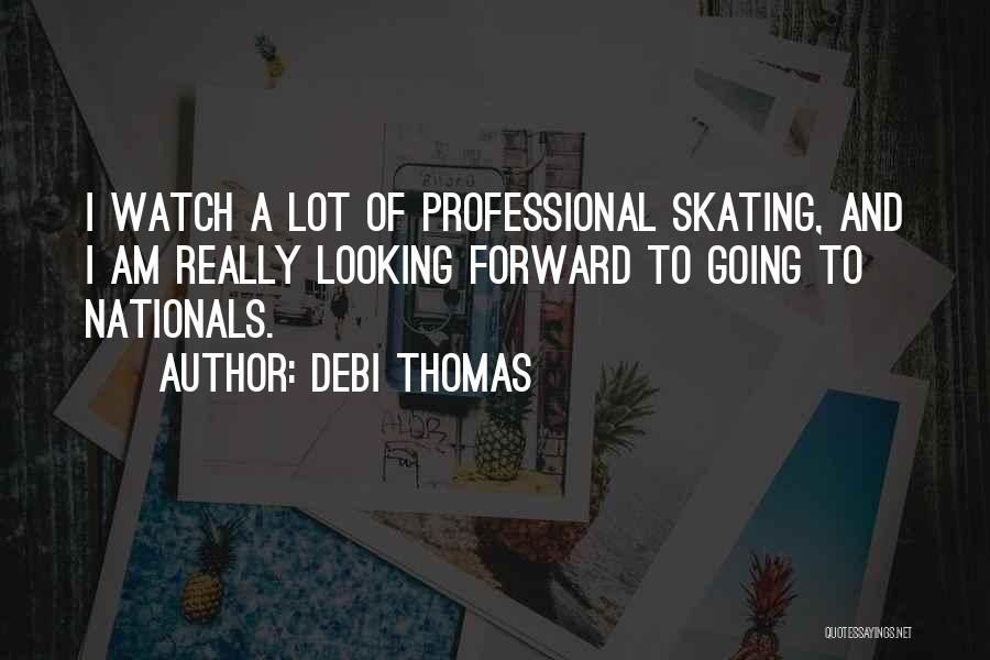 Debi Thomas Quotes: I Watch A Lot Of Professional Skating, And I Am Really Looking Forward To Going To Nationals.