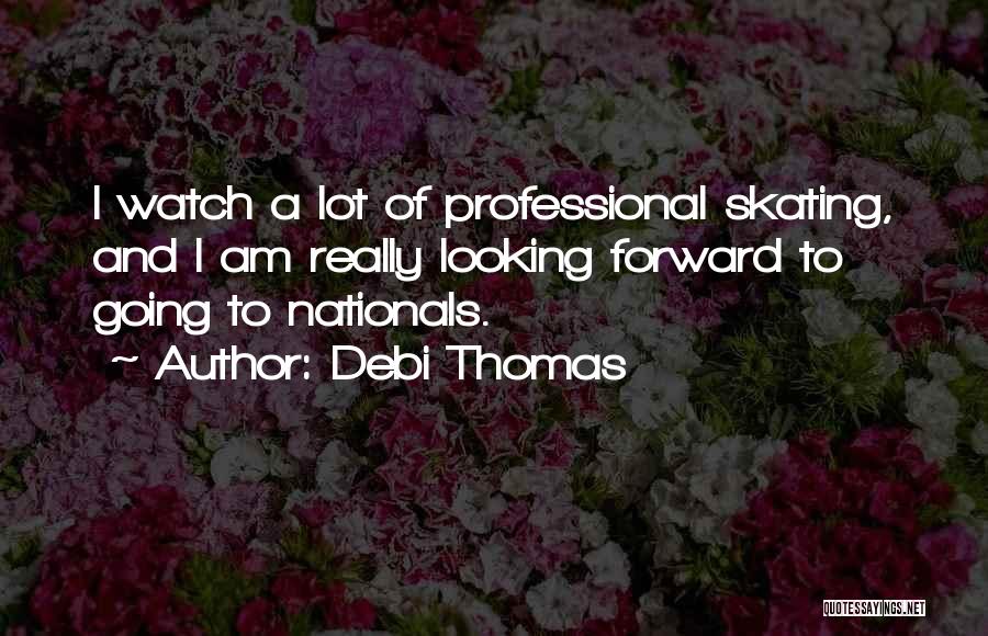 Debi Thomas Quotes: I Watch A Lot Of Professional Skating, And I Am Really Looking Forward To Going To Nationals.