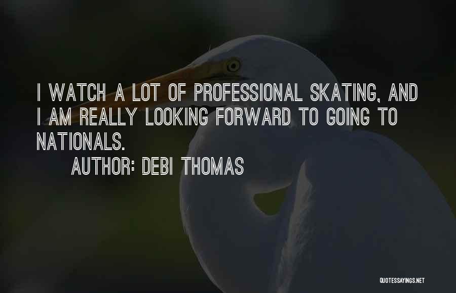 Debi Thomas Quotes: I Watch A Lot Of Professional Skating, And I Am Really Looking Forward To Going To Nationals.