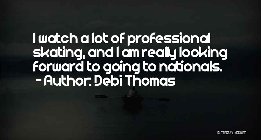 Debi Thomas Quotes: I Watch A Lot Of Professional Skating, And I Am Really Looking Forward To Going To Nationals.