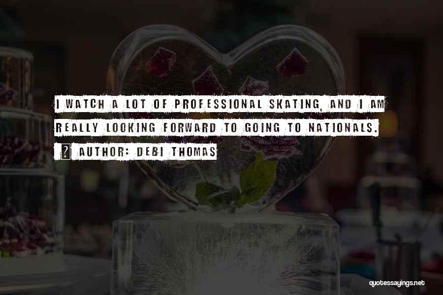 Debi Thomas Quotes: I Watch A Lot Of Professional Skating, And I Am Really Looking Forward To Going To Nationals.
