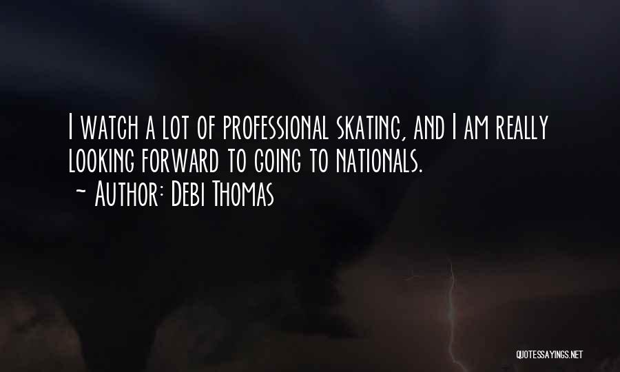 Debi Thomas Quotes: I Watch A Lot Of Professional Skating, And I Am Really Looking Forward To Going To Nationals.