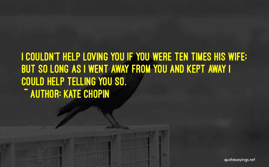 Kate Chopin Quotes: I Couldn't Help Loving You If You Were Ten Times His Wife; But So Long As I Went Away From