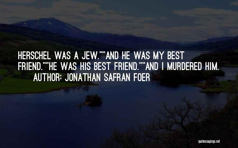 Jonathan Safran Foer Quotes: Herschel Was A Jew.and He Was My Best Friend.he Was His Best Friend.and I Murdered Him.