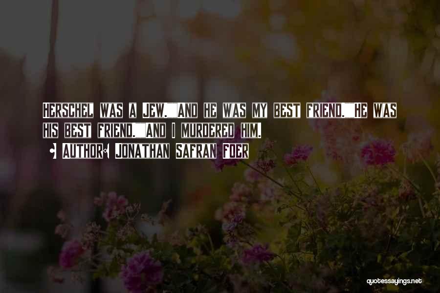 Jonathan Safran Foer Quotes: Herschel Was A Jew.and He Was My Best Friend.he Was His Best Friend.and I Murdered Him.