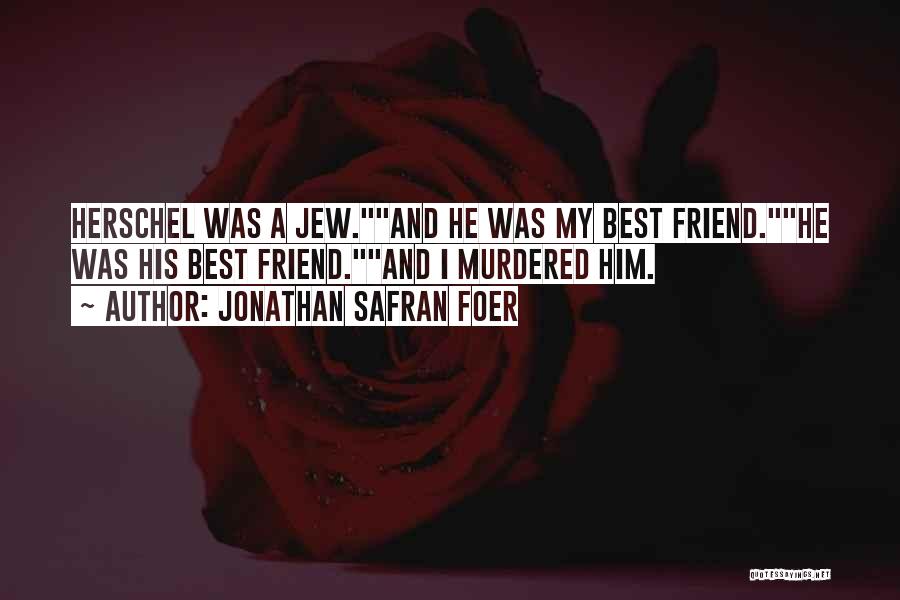 Jonathan Safran Foer Quotes: Herschel Was A Jew.and He Was My Best Friend.he Was His Best Friend.and I Murdered Him.
